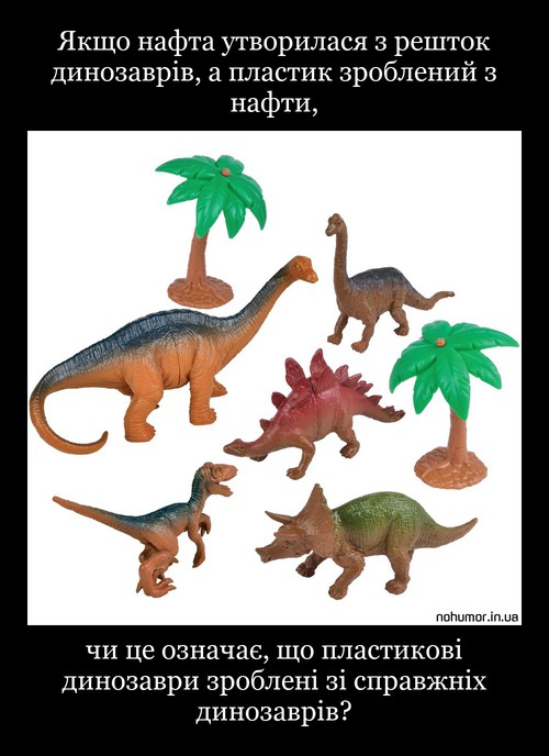 Якщо нафта утворилася з решток динозаврів, а пластик зроблений з нафти,
чи це означає, що пластикові динозаври зроблені зі справжніх динозаврів?