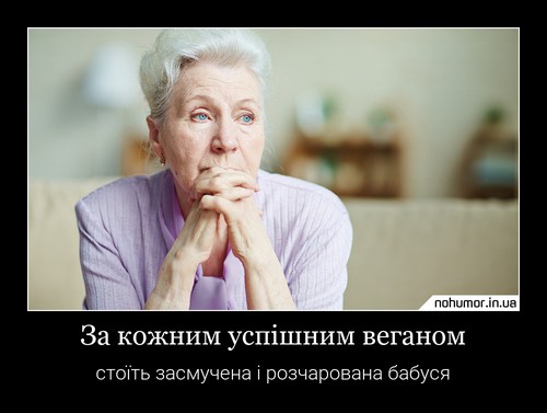 За кожним успішним веганом
стоїть засмучена і розчарована бабуся