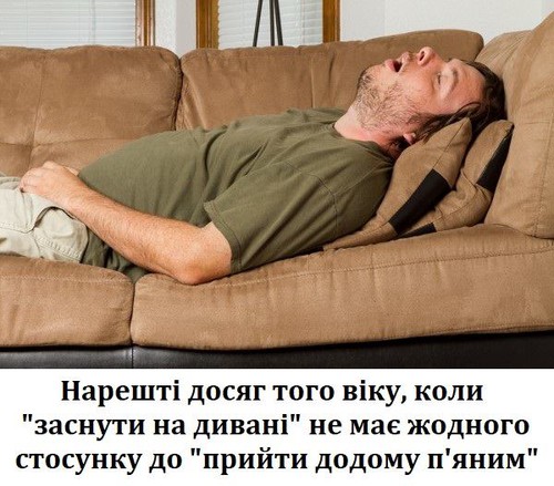 Нарешті досяг того віку, коли «заснути на дивані» не має жодного стосунку до «прийти додому п’яним»