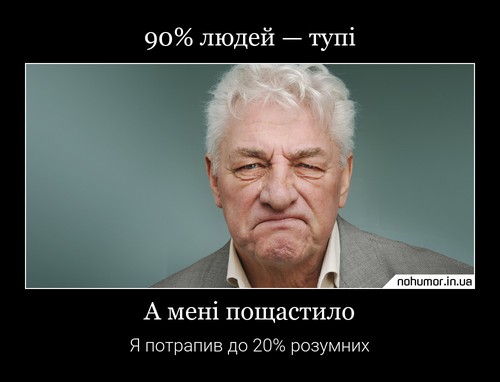 90% людей — тупі. А мені пощастило. Я потрапив до 20% розумних.