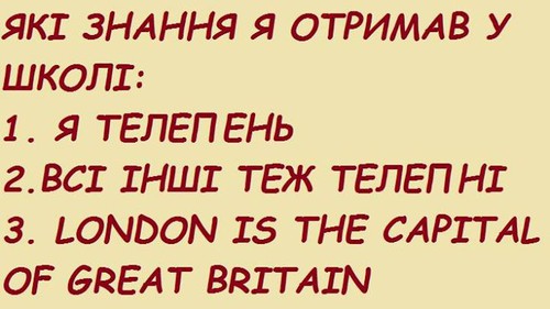 Які знання я отрима у школі? 1. Я телепень. 2. Всі інші теж телепні. 3. London is the capital of Great Briatain