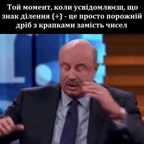 Той момент, коли усвідомлюєш, що знак ділення (÷) — це просто порожній дріб з крапками замість чисел.