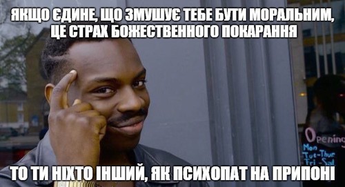 Якщо єдине, що змушує тебе бути моральним, це страх божественного покарання — то ти ніхто інший, як психопат на припоні.