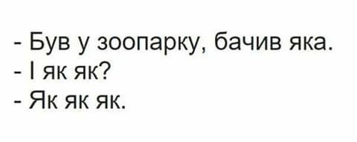 — Був у зоопарку, бачив яка. — І як як? — Як як як.