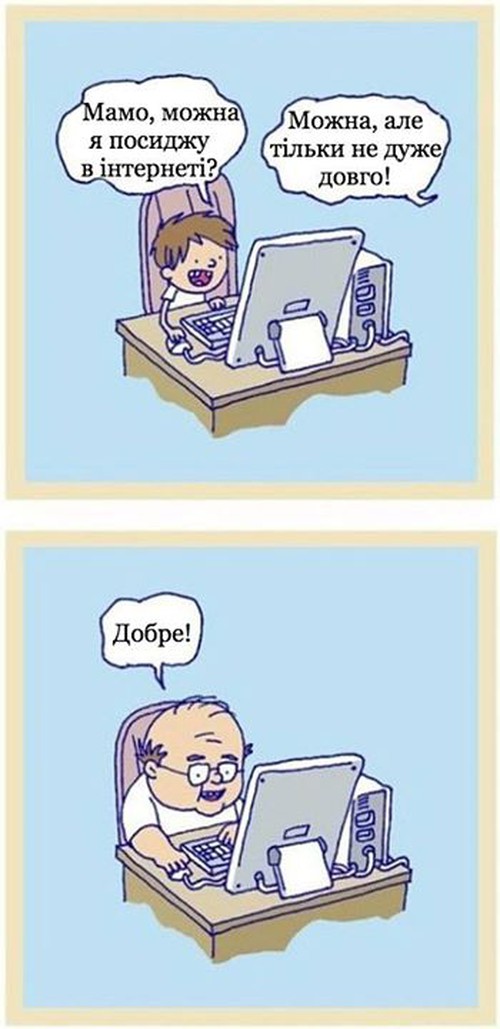 — Мамо, можна я посиджу в інтернеті? — Можна, але тільки не дуже довго. — Добре!