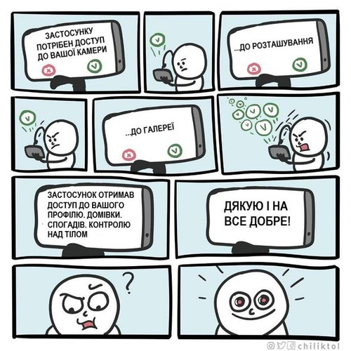 — Застосунку потрібен доступ до вашої камери. — ... до розташування. — ... до галереї. — Застосунок отримав доступ до вашого профілю, домівки, спогадів, котрнолю над тілом. Дякую і на все добре!