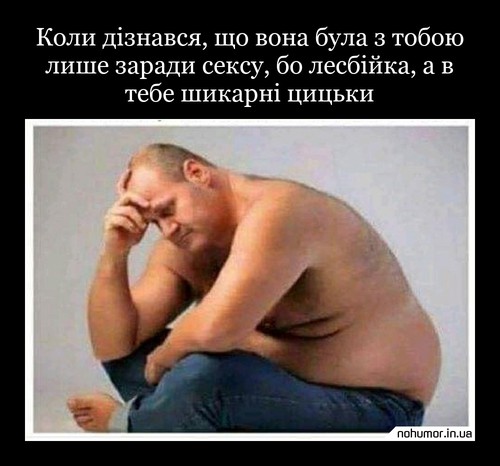 Коли дізнався, що вона була з тобою лише заради сексу, бо лесбійка, а в тебе шикарні цицьки