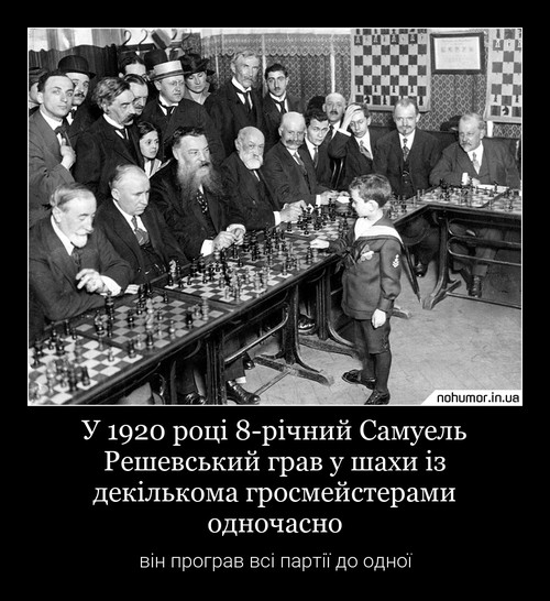 У 1920 році 8-річний Самуель Решевський грав у шахи із декількома гросмейстерами одночасно
він програв всі партії до одної