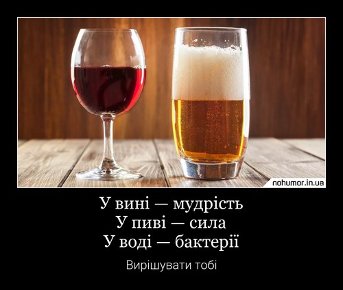 У вині — мудрість У пиві — сила У воді — бактерії
Вирішувати тобі