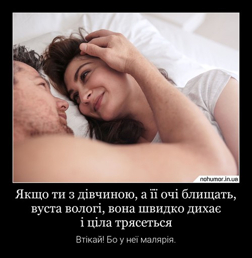 Якщо ти з дівчиною, а її очі блищать, вуста вологі, вона швидко дихає і ціла трясеться
Втікай! Бо у неї малярія.