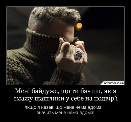 Мені байдуже, що ти бачиш, як я смажу шашлики у себе на подвір’ї
якщо я казав, що мене нема вдома — значить мене нема вдома!