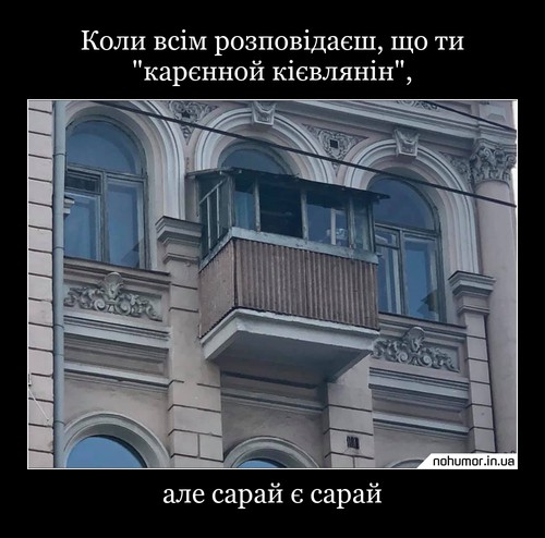 Коли всім розповідаєш, що ти 'карєнной кієвлянін',
але сарай є сарай