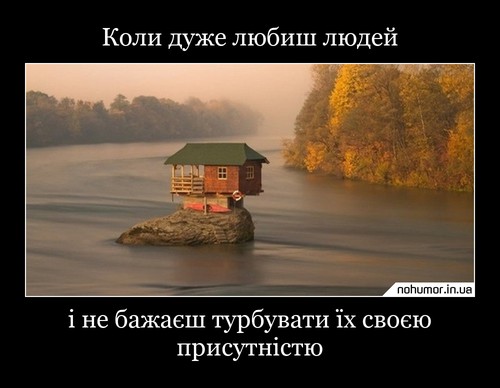 Коли дуже любиш людей
і не бажаєш турбувати їх своєю присутністю