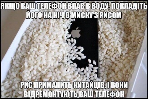 Якщо ваш телефон впав у воду, покладіть його на ніч в миску з рисом. Рис приманить китайців і вони відремонтують ваш телефон.