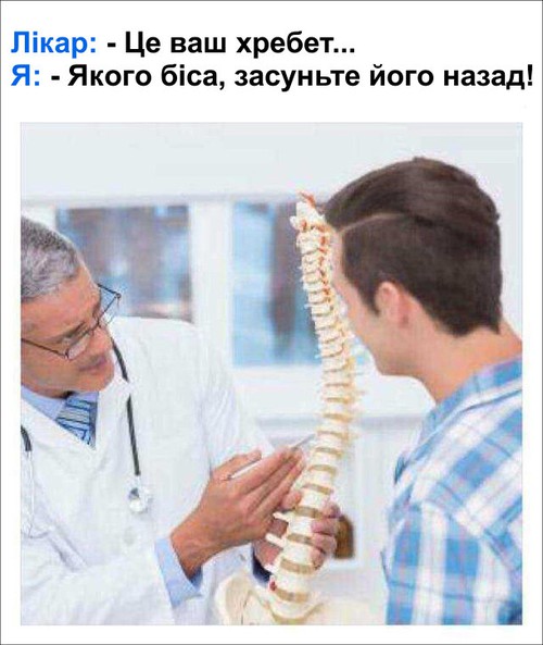 Лікар: Це ваш хребет... Я: Якого біса, засуньте його назад!