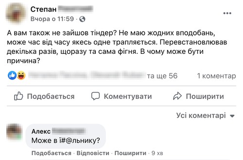 Степан: А вам також не зайшов тіндер? Не маю жодних вподобань, може час від часу якесь одне трапляєтсья. Перевстановлював декілкьа разів, щоразу та сама фігня. В чому може бути причина? Алекс: може в їбальнику?