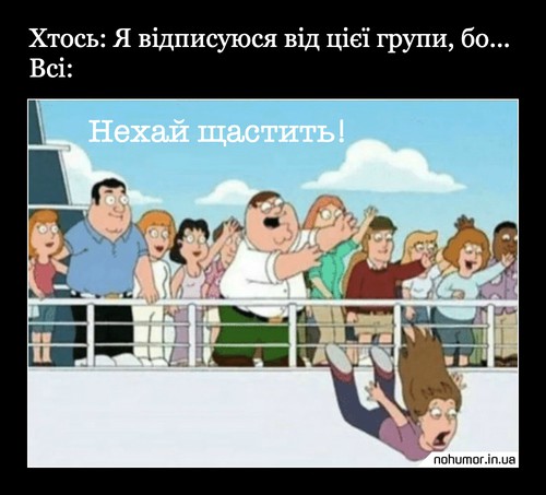 Хтось: я відписуюся від цієї групи, бо... Всі: нехай щастить!