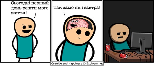 — Сьогодні перший день решти мого життя! — (мозок) Так само як і завтра! — ...